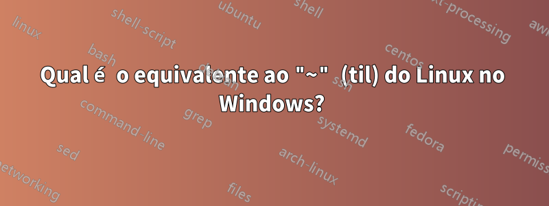 Qual é o equivalente ao "~" (til) do Linux no Windows?