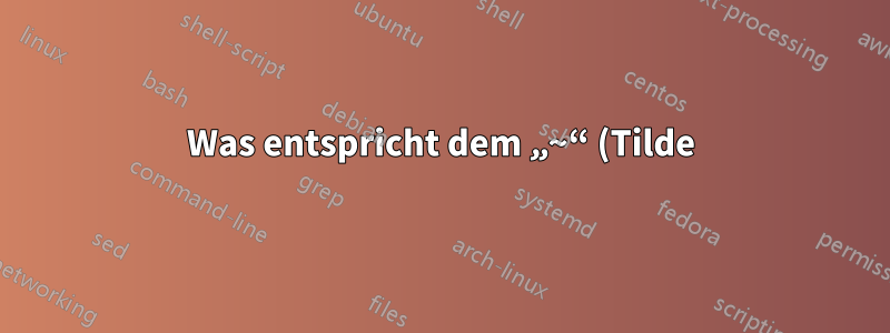 Was entspricht dem „~“ (Tilde) von Linux in Windows?