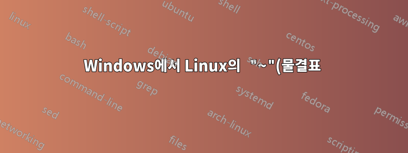 Windows에서 Linux의 "~"(물결표)에 해당하는 것은 무엇입니까?