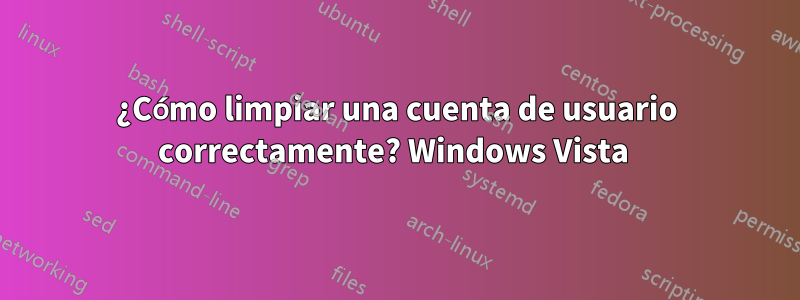 ¿Cómo limpiar una cuenta de usuario correctamente? Windows Vista 