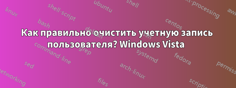 Как правильно очистить учетную запись пользователя? Windows Vista 