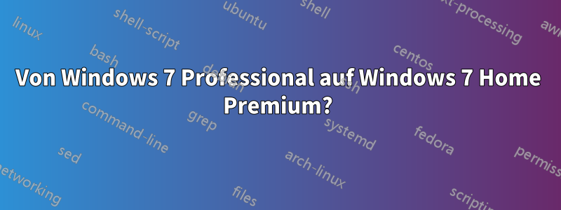 Von Windows 7 Professional auf Windows 7 Home Premium?