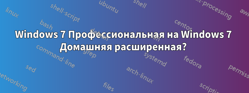 Windows 7 Профессиональная на Windows 7 Домашняя расширенная?