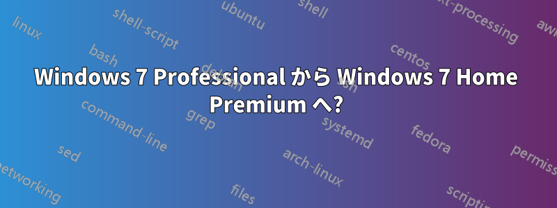 Windows 7 Professional から Windows 7 Home Premium へ?