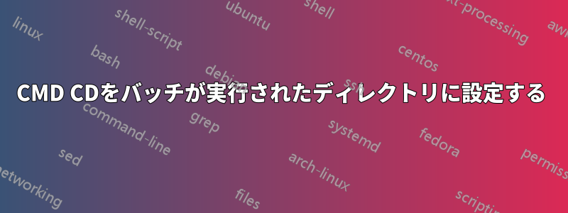 CMD CDをバッチが実行されたディレクトリに設定する