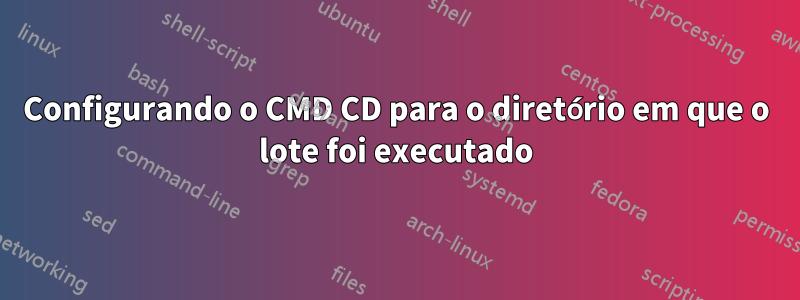 Configurando o CMD CD para o diretório em que o lote foi executado