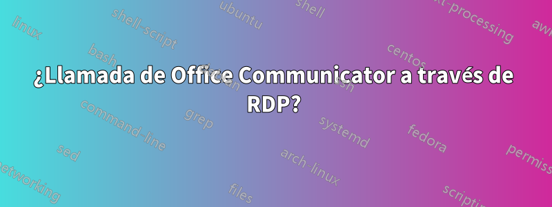 ¿Llamada de Office Communicator a través de RDP?