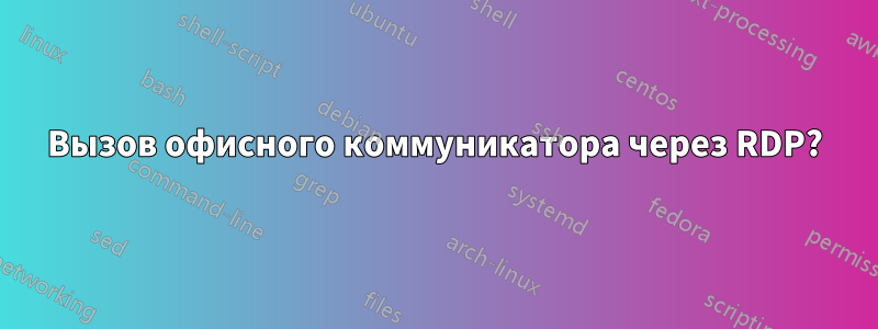 Вызов офисного коммуникатора через RDP?