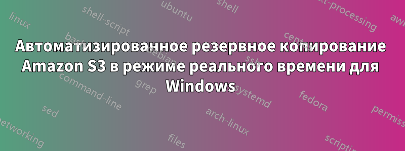 Автоматизированное резервное копирование Amazon S3 в режиме реального времени для Windows