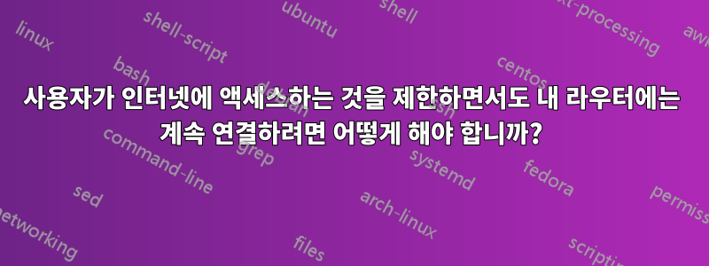 사용자가 인터넷에 액세스하는 것을 제한하면서도 내 라우터에는 계속 연결하려면 어떻게 해야 합니까?