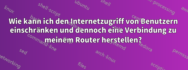 Wie kann ich den Internetzugriff von Benutzern einschränken und dennoch eine Verbindung zu meinem Router herstellen?