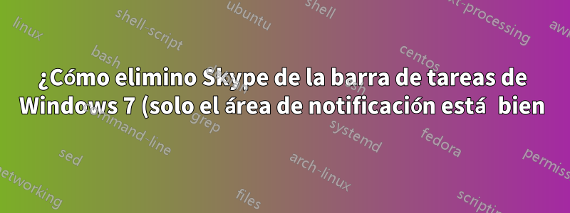 ¿Cómo elimino Skype de la barra de tareas de Windows 7 (solo el área de notificación está bien)?