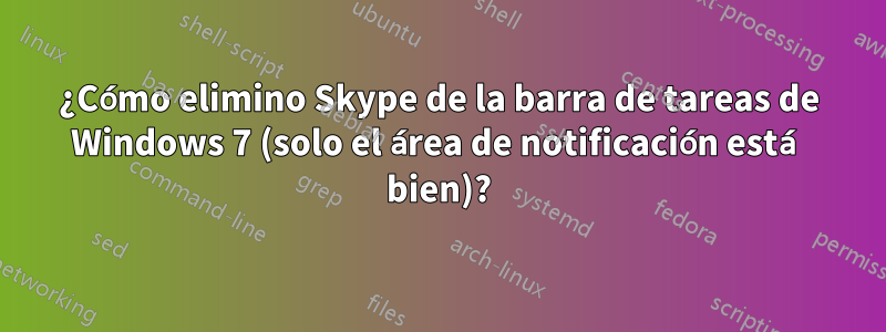 ¿Cómo elimino Skype de la barra de tareas de Windows 7 (solo el área de notificación está bien)?