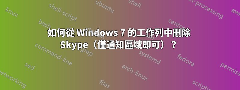 如何從 Windows 7 的工作列中刪除 Skype（僅通知區域即可）？