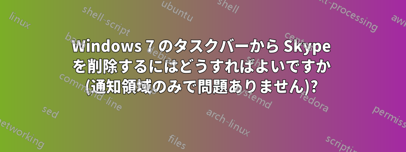 Windows 7 のタスクバーから Skype を削除するにはどうすればよいですか (通知領域のみで問題ありません)?