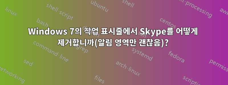 Windows 7의 작업 표시줄에서 Skype를 어떻게 제거합니까(알림 영역만 괜찮음)?