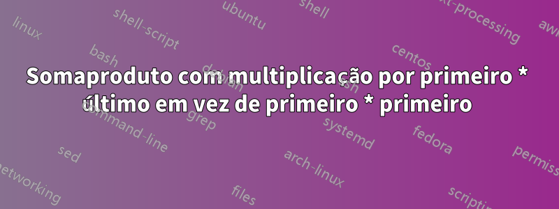 Somaproduto com multiplicação por primeiro * último em vez de primeiro * primeiro