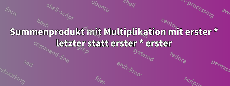 Summenprodukt mit Multiplikation mit erster * letzter statt erster * erster