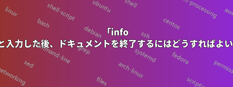 「info bash」と入力した後、ドキュメントを終了するにはどうすればよいですか?