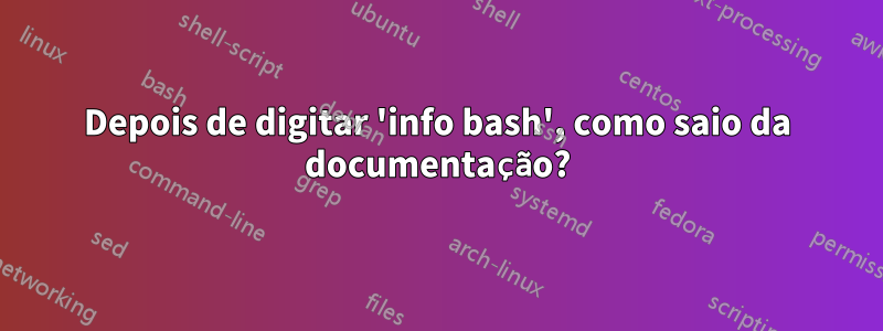 Depois de digitar 'info bash', como saio da documentação?