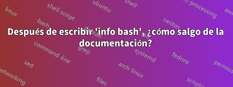 Después de escribir 'info bash', ¿cómo salgo de la documentación?