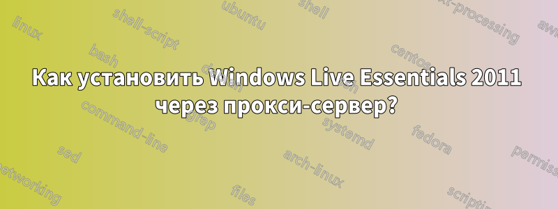 Как установить Windows Live Essentials 2011 через прокси-сервер?