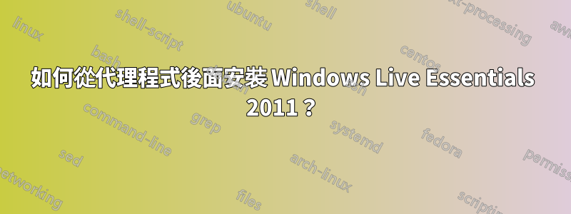 如何從代理程式後面安裝 Windows Live Essentials 2011？