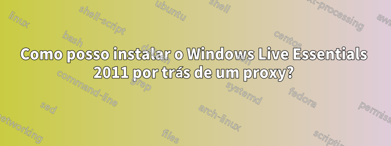 Como posso instalar o Windows Live Essentials 2011 por trás de um proxy?