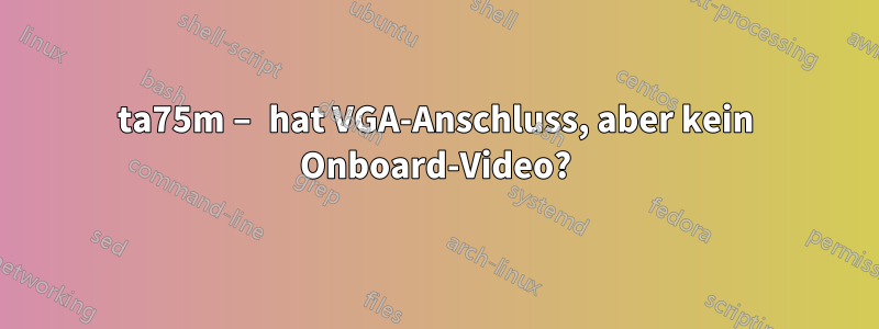 ta75m – hat VGA-Anschluss, aber kein Onboard-Video?