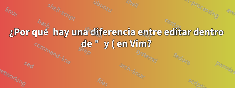 ¿Por qué hay una diferencia entre editar dentro de " y ( en Vim?