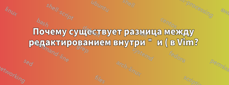 Почему существует разница между редактированием внутри " и ( в Vim?