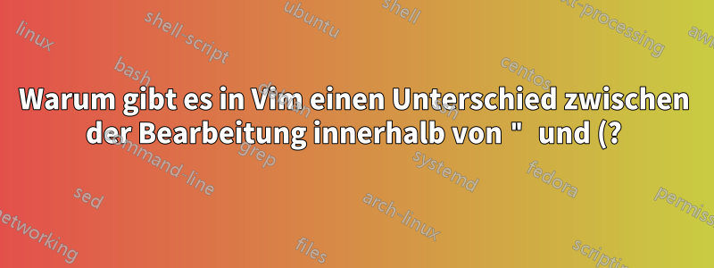 Warum gibt es in Vim einen Unterschied zwischen der Bearbeitung innerhalb von " und (?