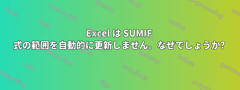 Excel は SUMIF 式の範囲を自動的に更新しません。なぜでしょうか?