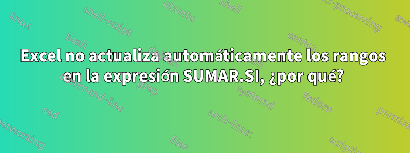 Excel no actualiza automáticamente los rangos en la expresión SUMAR.SI, ¿por qué?