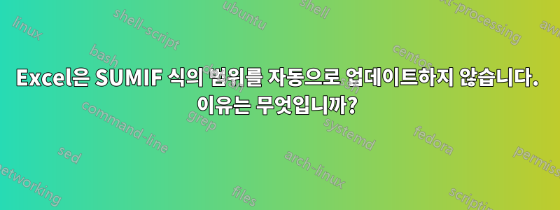 Excel은 SUMIF 식의 범위를 자동으로 업데이트하지 않습니다. 이유는 무엇입니까?