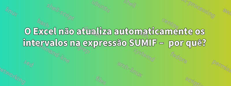 O Excel não atualiza automaticamente os intervalos na expressão SUMIF – por quê?