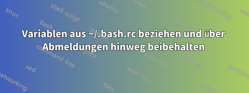 Variablen aus ~/.bash.rc beziehen und über Abmeldungen hinweg beibehalten