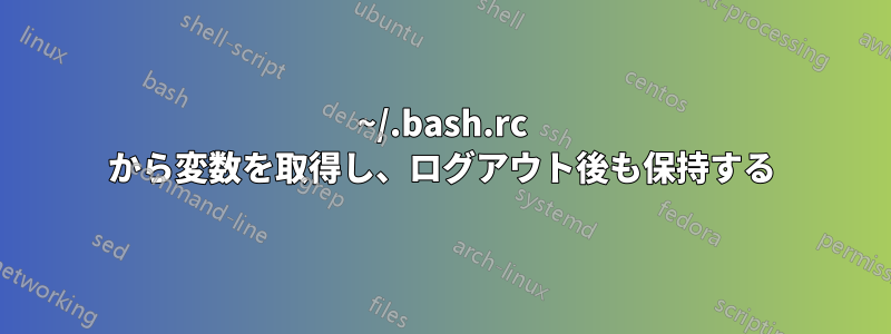 ~/.bash.rc から変数を取得し、ログアウト後も保持する