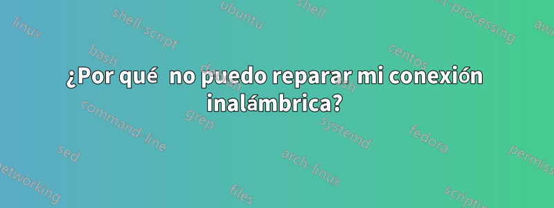 ¿Por qué no puedo reparar mi conexión inalámbrica?