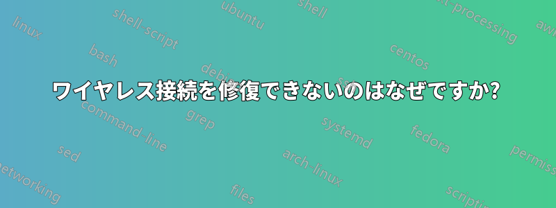 ワイヤレス接続を修復できないのはなぜですか?