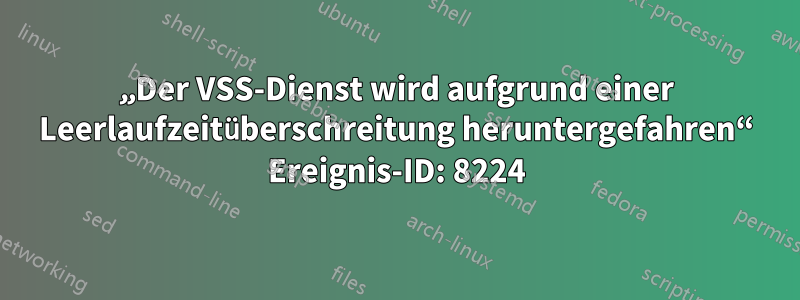 „Der VSS-Dienst wird aufgrund einer Leerlaufzeitüberschreitung heruntergefahren“ Ereignis-ID: 8224