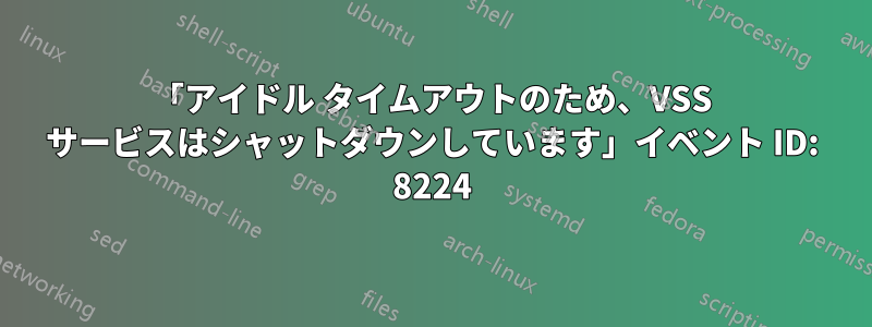 「アイドル タイムアウトのため、VSS サービスはシャットダウンしています」イベント ID: 8224