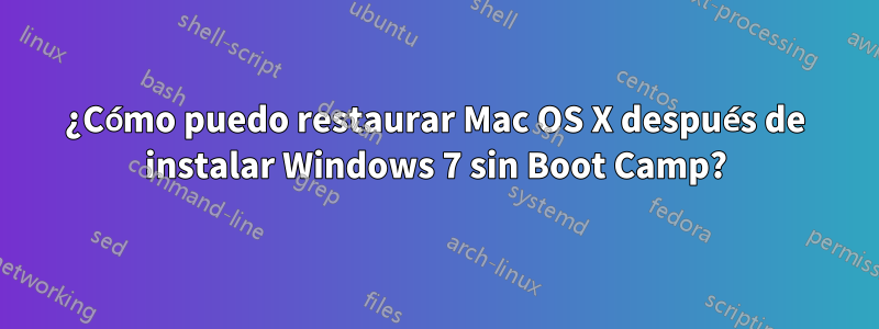 ¿Cómo puedo restaurar Mac OS X después de instalar Windows 7 sin Boot Camp?