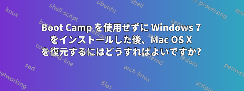 Boot Camp を使用せずに Windows 7 をインストールした後、Mac OS X を復元するにはどうすればよいですか?