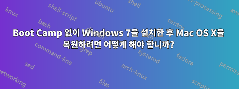 Boot Camp 없이 Windows 7을 설치한 후 Mac OS X을 복원하려면 어떻게 해야 합니까?