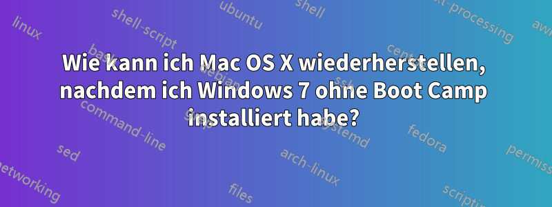 Wie kann ich Mac OS X wiederherstellen, nachdem ich Windows 7 ohne Boot Camp installiert habe?