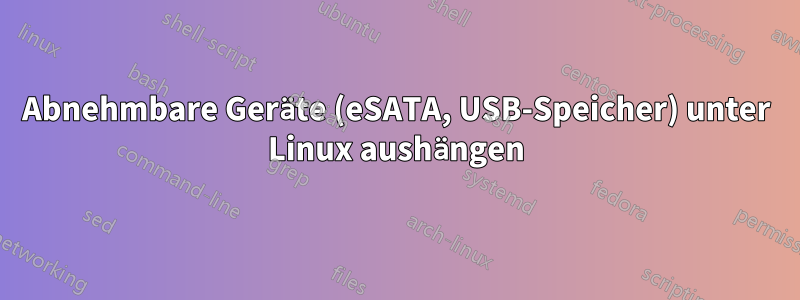 Abnehmbare Geräte (eSATA, USB-Speicher) unter Linux aushängen