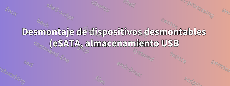 Desmontaje de dispositivos desmontables (eSATA, almacenamiento USB) en Linux