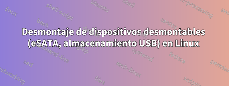 Desmontaje de dispositivos desmontables (eSATA, almacenamiento USB) en Linux