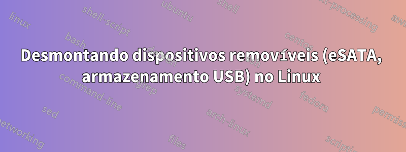 Desmontando dispositivos removíveis (eSATA, armazenamento USB) no Linux